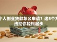 个人创业贷款怎么申请？这5个方法助你轻松起步