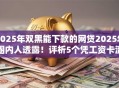 2025年双黑能下款的网贷2025年圈内人透露!评析5个凭工资卡流水借款 2025年双黑能下款的网贷2025年圈内人透露!评析5个凭工资卡流水借款