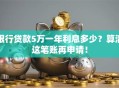银行贷款5万一年利息多少？算清这笔账再申请！