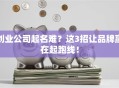 创业公司起名难？这3招让品牌赢在起跑线！