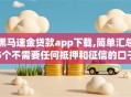 黑马速金贷款app下载,简单汇总5个不需要任何抵押和征信的口子