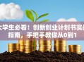 大学生必看！创新创业计划书实战指南，手把手教你从0到1