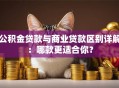 公积金贷款与商业贷款区别详解：哪款更适合你？