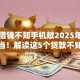 我想借钱不知手机敞2025年亲测超稳当！解读这5个贷款不知平台敞