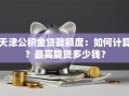 天津公积金贷款额度：如何计算？最高能贷多少钱？