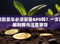 贷款买车必须安装GPS吗？一文详解利弊与注意事项