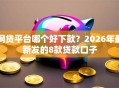 网贷平台哪个好下款？2026年最新发的8款贷款口子