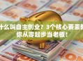 什么叫自主创业？3个核心要素教你从零起步当老板！