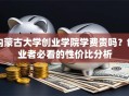 内蒙古大学创业学院学费贵吗？创业者必看的性价比分析