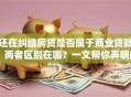 还在纠结房贷是否属于商业贷款？两者区别在哪？一文帮你弄明白！