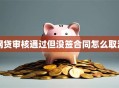 网贷审核通过但没签合同怎么取消