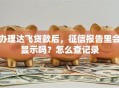 办理达飞贷款后，征信报告里会显示吗？怎么查记录