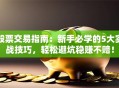 股票交易指南：新手必学的5大实战技巧，轻松避坑稳赚不赔！