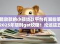 能放款的小额贷款平台有哪些呢2025年限时get攻略！论述这五个放款的网贷口子借钱软件不少