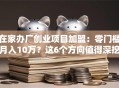 在家办厂创业项目加盟：零门槛月入10万？这6个方向值得深挖