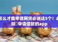 怎么才能申请网贷必说这5个！必知​申请借款的app