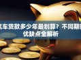 汽车贷款多少年最划算？不同期限优缺点全解析