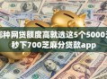 哪种网贷额度高就选这5个5000元秒下700芝麻分贷款app