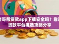 老哥帮贷款app下载安全吗？靠谱贷款平台挑选攻略分享