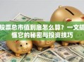 股票总市值到底怎么算？一文搞懂它的秘密与投资技巧