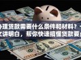 办理贷款需要什么条件和材料？一文讲明白，帮你快速搞懂贷款要点