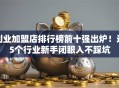 创业加盟店排行榜前十强出炉！这5个行业新手闭眼入不踩坑