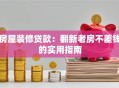 房屋装修贷款：翻新老房不差钱的实用指南