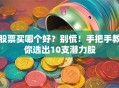 股票买哪个好？别慌！手把手教你选出10支潜力股