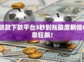 贷款下款平台3秒到账额度翻倍0息狂飙！