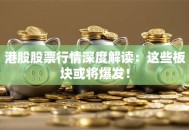 港股股票行情深度解读：这些板块或将爆发！