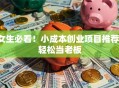 女生必看！小成本创业项目推荐，轻松当老板