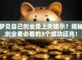 梦见自己创业是上天暗示？揭秘创业者必看的3个成功征兆！