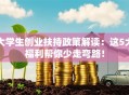 大学生创业扶持政策解读：这5大福利帮你少走弯路！
