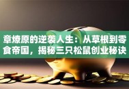章燎原的逆袭人生：从草根到零食帝国，揭秘三只松鼠创业秘诀！