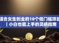 适合女生创业的10个低门槛项目｜小白也能上手的灵感指南