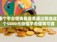 哪个平台借钱最容易通过就选这8个5000元微信平台借钱可靠