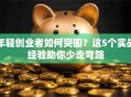 年轻创业者如何突围？这5个实战经验助你少走弯路