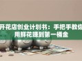 开花店创业计划书：手把手教你用鲜花赚到第一桶金