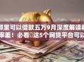 那里可以借款五万9月深度解读利率差！必看​这5个网贷平台可以贷款五万