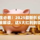大学生必看！2025最新创业扶持政策解读，这5大红利别错过