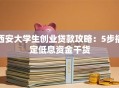西安大学生创业贷款攻略：5步搞定低息资金干货