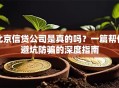 北京信贷公司是真的吗？一篇帮你避坑防骗的深度指南