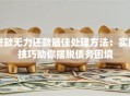 贷款无力还款最佳处理方法：实用技巧助你摆脱债务困境