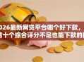 2026最新网贷平台哪个好下款，总结十个综合评分不足也能下款的网贷！
