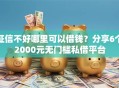 征信不好哪里可以借钱？分享6个2000元无门槛私借平台
