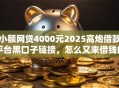 小额网贷4000元2025高炮借款平台黑口子链接，怎么又来借钱的5个平台介绍