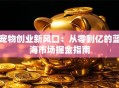 宠物创业新风口：从零到亿的蓝海市场掘金指南