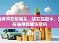 我有平安按揭车，还在还款中，现在急用钱能贷款吗