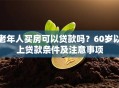老年人买房可以贷款吗？60岁以上贷款条件及注意事项