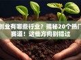 创业有哪些行业？揭秘20个热门赛道！这些方向别错过